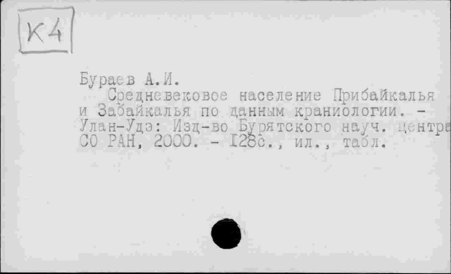 ﻿Бураев А.И.
Средневековое население Прибайкалья и Забайкалья по данным краниологии. -Улан-Удэ: Изд-во Бурятского науч, центр СО РАН, 3000. - £2öc., ил., табл.